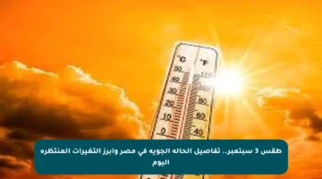 طقس 3 سبتمبر.. تفاصيل الحالة الجوية في مصر وأبرز التغيرات المنتظرة اليوم